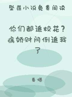 你们都追校花？病娇财阀倒追我了