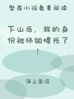 下山后，我的身份被师姐曝光了！